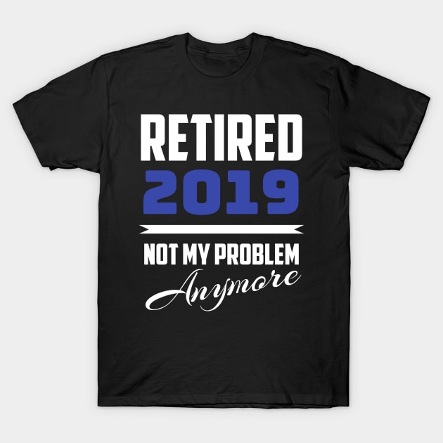 Retired 2019 - Not My Problem Anymore (Retirement) T-Shirt by fromherotozero